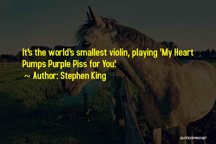 Stephen King Quotes: It's The World's Smallest Violin, Playing 'my Heart Pumps Purple Piss For You'.