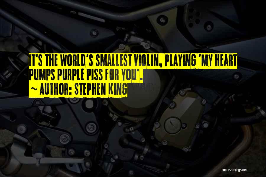 Stephen King Quotes: It's The World's Smallest Violin, Playing 'my Heart Pumps Purple Piss For You'.