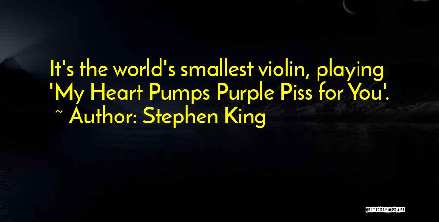 Stephen King Quotes: It's The World's Smallest Violin, Playing 'my Heart Pumps Purple Piss For You'.