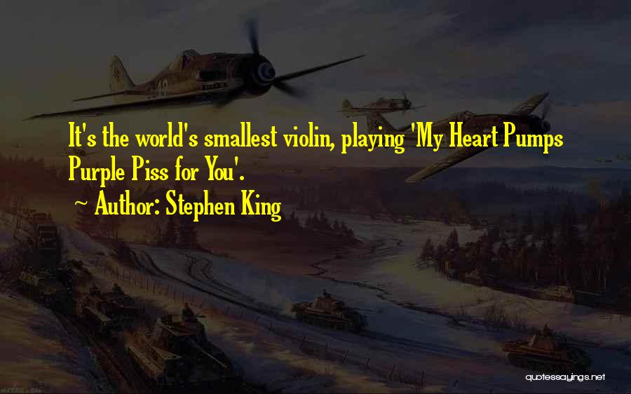 Stephen King Quotes: It's The World's Smallest Violin, Playing 'my Heart Pumps Purple Piss For You'.