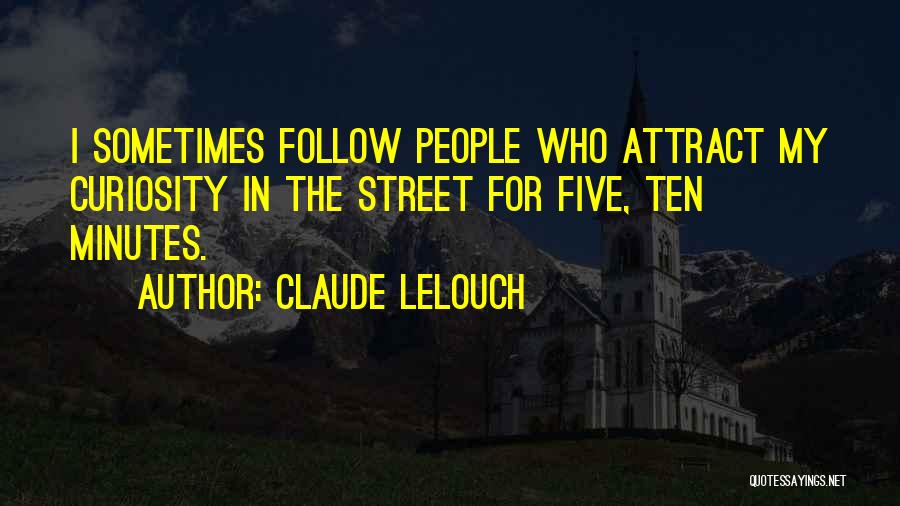 Claude Lelouch Quotes: I Sometimes Follow People Who Attract My Curiosity In The Street For Five, Ten Minutes.