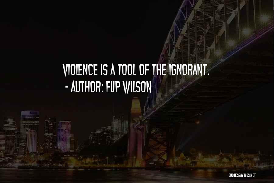 Flip Wilson Quotes: Violence Is A Tool Of The Ignorant.