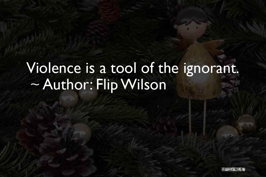 Flip Wilson Quotes: Violence Is A Tool Of The Ignorant.