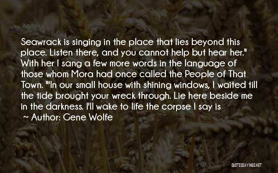 Gene Wolfe Quotes: Seawrack Is Singing In The Place That Lies Beyond This Place. Listen There, And You Cannot Help But Hear Her.