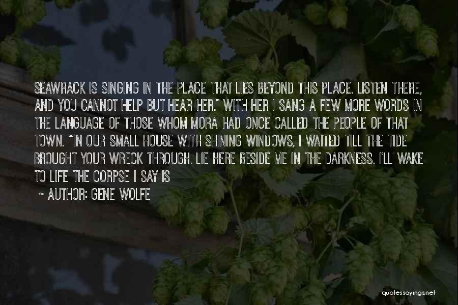 Gene Wolfe Quotes: Seawrack Is Singing In The Place That Lies Beyond This Place. Listen There, And You Cannot Help But Hear Her.