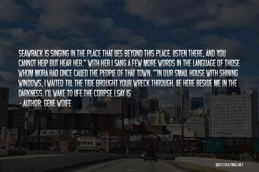 Gene Wolfe Quotes: Seawrack Is Singing In The Place That Lies Beyond This Place. Listen There, And You Cannot Help But Hear Her.