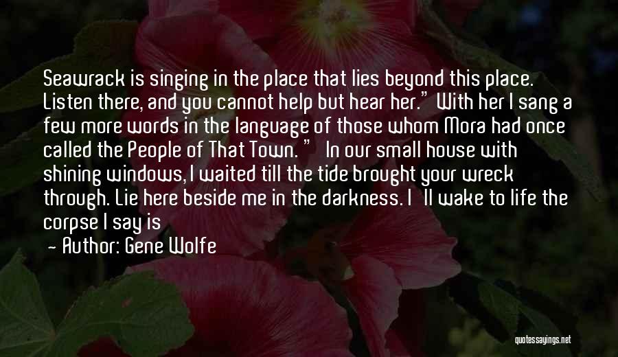 Gene Wolfe Quotes: Seawrack Is Singing In The Place That Lies Beyond This Place. Listen There, And You Cannot Help But Hear Her.