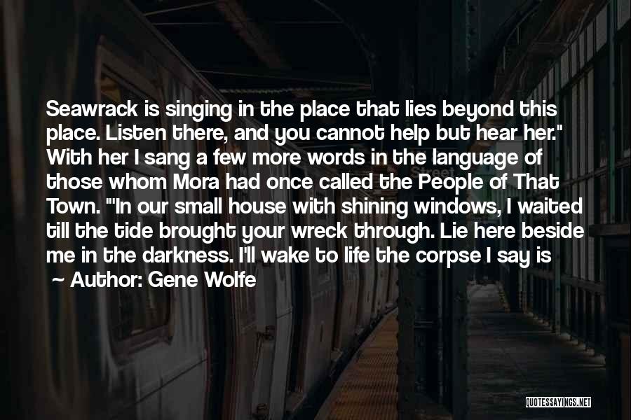 Gene Wolfe Quotes: Seawrack Is Singing In The Place That Lies Beyond This Place. Listen There, And You Cannot Help But Hear Her.