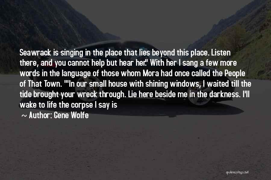 Gene Wolfe Quotes: Seawrack Is Singing In The Place That Lies Beyond This Place. Listen There, And You Cannot Help But Hear Her.