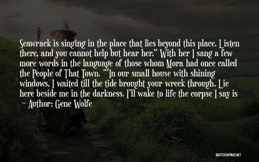 Gene Wolfe Quotes: Seawrack Is Singing In The Place That Lies Beyond This Place. Listen There, And You Cannot Help But Hear Her.