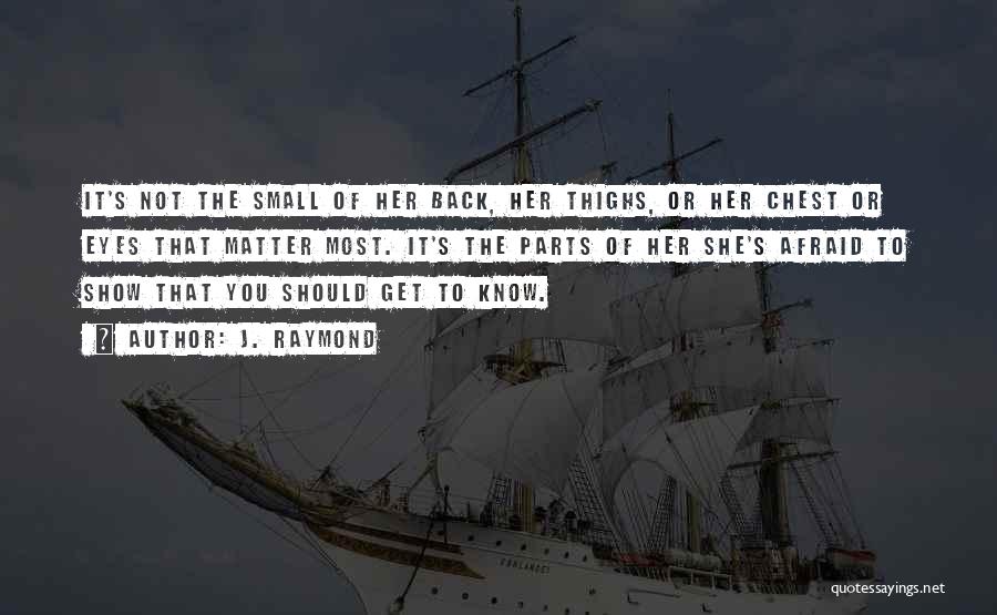 J. Raymond Quotes: It's Not The Small Of Her Back, Her Thighs, Or Her Chest Or Eyes That Matter Most. It's The Parts