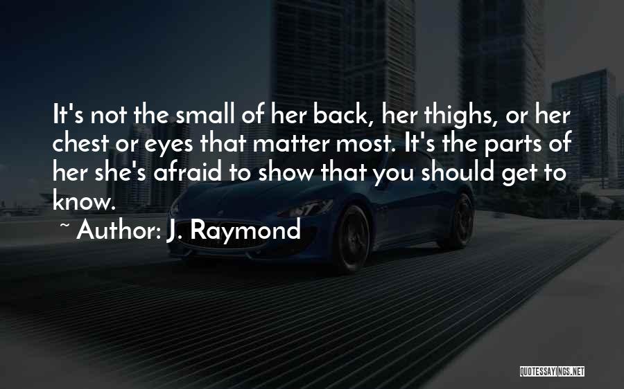 J. Raymond Quotes: It's Not The Small Of Her Back, Her Thighs, Or Her Chest Or Eyes That Matter Most. It's The Parts