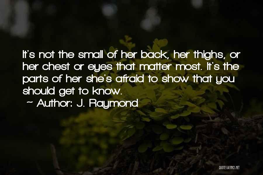 J. Raymond Quotes: It's Not The Small Of Her Back, Her Thighs, Or Her Chest Or Eyes That Matter Most. It's The Parts