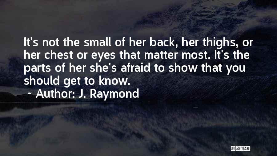 J. Raymond Quotes: It's Not The Small Of Her Back, Her Thighs, Or Her Chest Or Eyes That Matter Most. It's The Parts