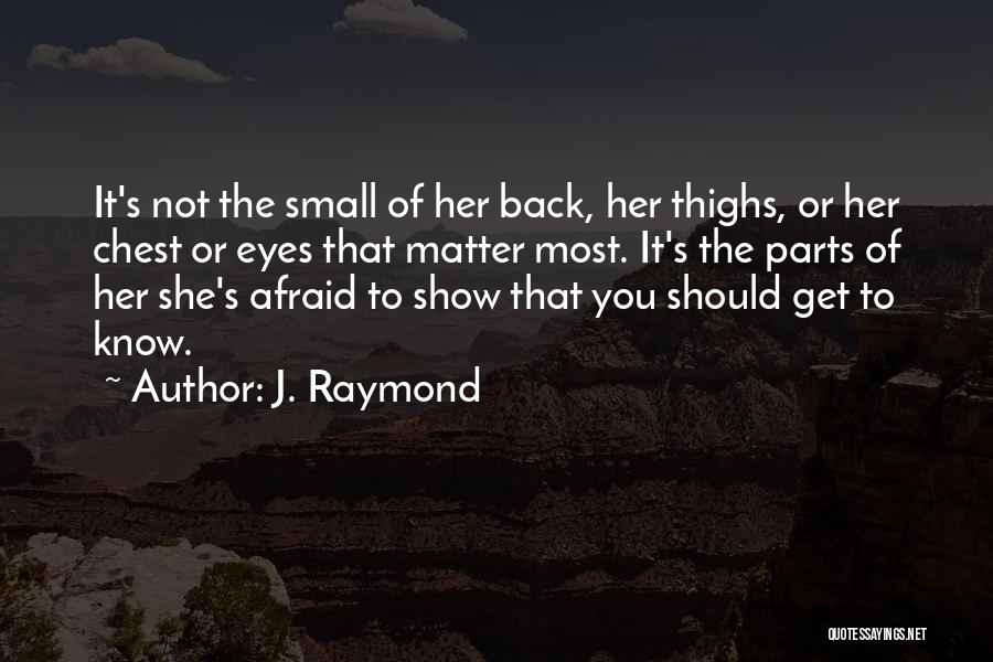 J. Raymond Quotes: It's Not The Small Of Her Back, Her Thighs, Or Her Chest Or Eyes That Matter Most. It's The Parts