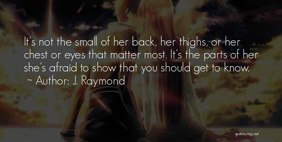 J. Raymond Quotes: It's Not The Small Of Her Back, Her Thighs, Or Her Chest Or Eyes That Matter Most. It's The Parts