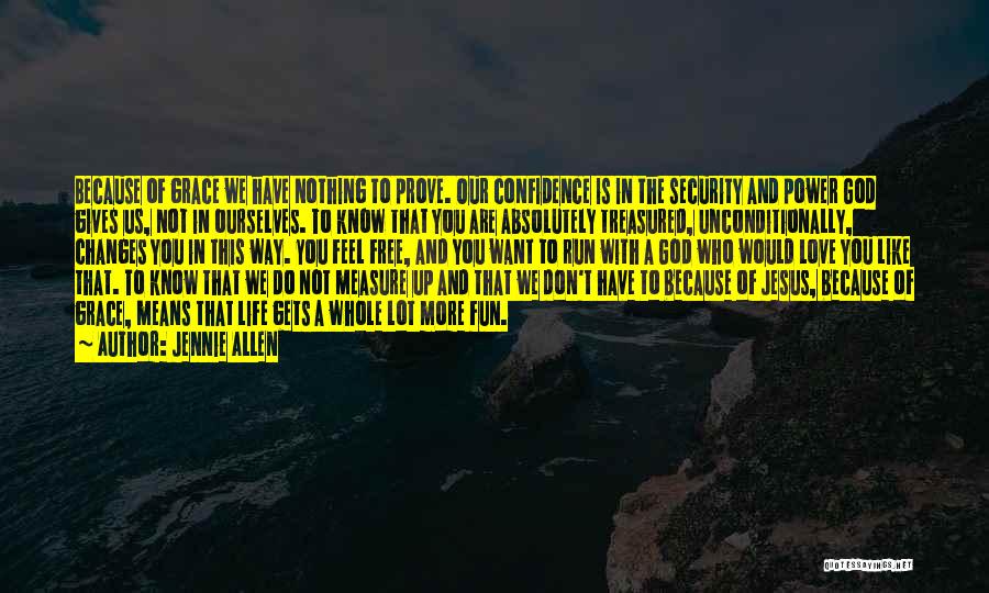 Jennie Allen Quotes: Because Of Grace We Have Nothing To Prove. Our Confidence Is In The Security And Power God Gives Us, Not