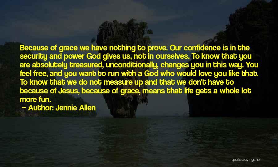 Jennie Allen Quotes: Because Of Grace We Have Nothing To Prove. Our Confidence Is In The Security And Power God Gives Us, Not