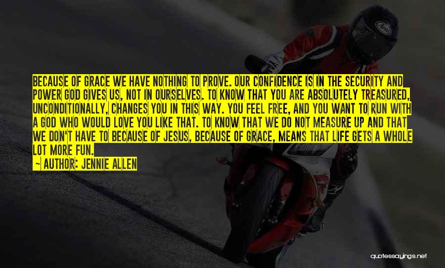 Jennie Allen Quotes: Because Of Grace We Have Nothing To Prove. Our Confidence Is In The Security And Power God Gives Us, Not