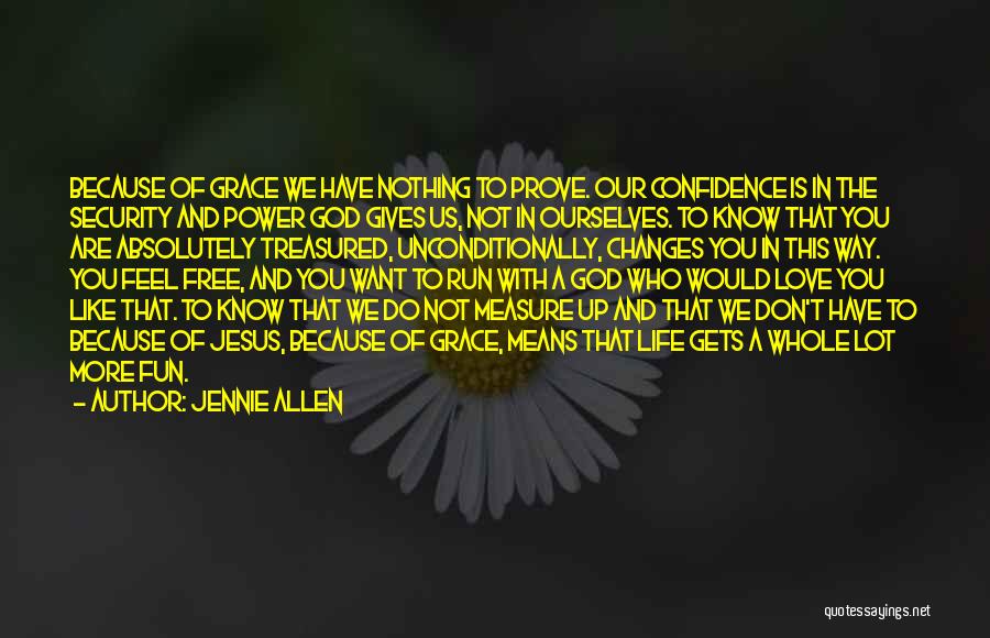 Jennie Allen Quotes: Because Of Grace We Have Nothing To Prove. Our Confidence Is In The Security And Power God Gives Us, Not