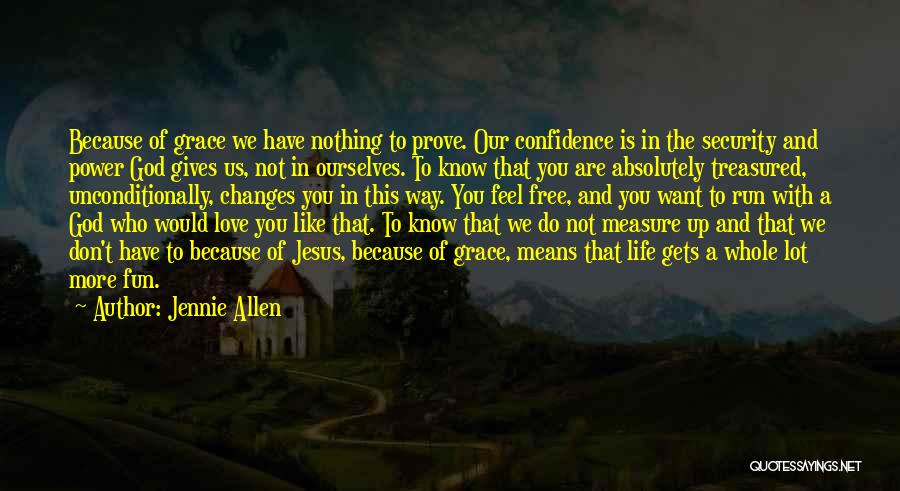 Jennie Allen Quotes: Because Of Grace We Have Nothing To Prove. Our Confidence Is In The Security And Power God Gives Us, Not