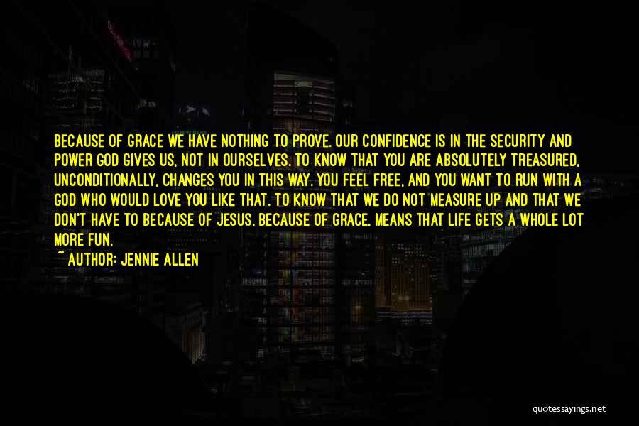 Jennie Allen Quotes: Because Of Grace We Have Nothing To Prove. Our Confidence Is In The Security And Power God Gives Us, Not