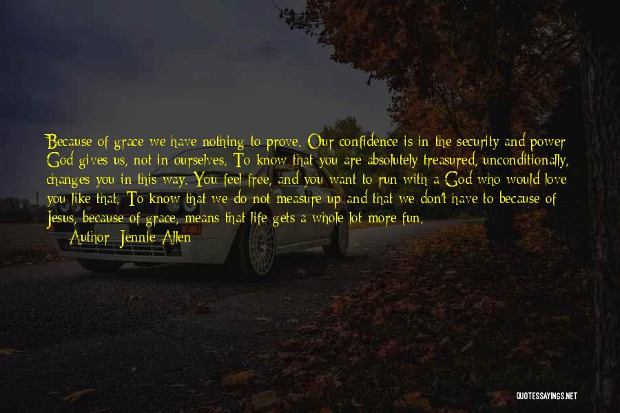 Jennie Allen Quotes: Because Of Grace We Have Nothing To Prove. Our Confidence Is In The Security And Power God Gives Us, Not