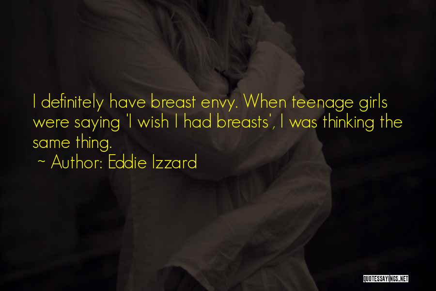 Eddie Izzard Quotes: I Definitely Have Breast Envy. When Teenage Girls Were Saying 'i Wish I Had Breasts', I Was Thinking The Same