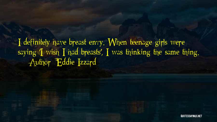 Eddie Izzard Quotes: I Definitely Have Breast Envy. When Teenage Girls Were Saying 'i Wish I Had Breasts', I Was Thinking The Same