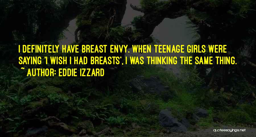 Eddie Izzard Quotes: I Definitely Have Breast Envy. When Teenage Girls Were Saying 'i Wish I Had Breasts', I Was Thinking The Same