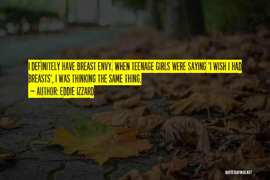 Eddie Izzard Quotes: I Definitely Have Breast Envy. When Teenage Girls Were Saying 'i Wish I Had Breasts', I Was Thinking The Same