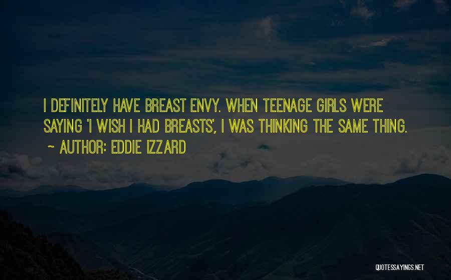 Eddie Izzard Quotes: I Definitely Have Breast Envy. When Teenage Girls Were Saying 'i Wish I Had Breasts', I Was Thinking The Same