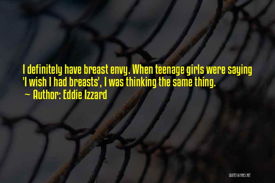 Eddie Izzard Quotes: I Definitely Have Breast Envy. When Teenage Girls Were Saying 'i Wish I Had Breasts', I Was Thinking The Same