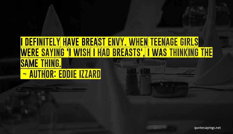 Eddie Izzard Quotes: I Definitely Have Breast Envy. When Teenage Girls Were Saying 'i Wish I Had Breasts', I Was Thinking The Same