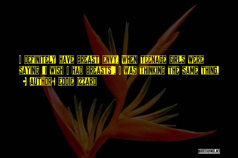 Eddie Izzard Quotes: I Definitely Have Breast Envy. When Teenage Girls Were Saying 'i Wish I Had Breasts', I Was Thinking The Same
