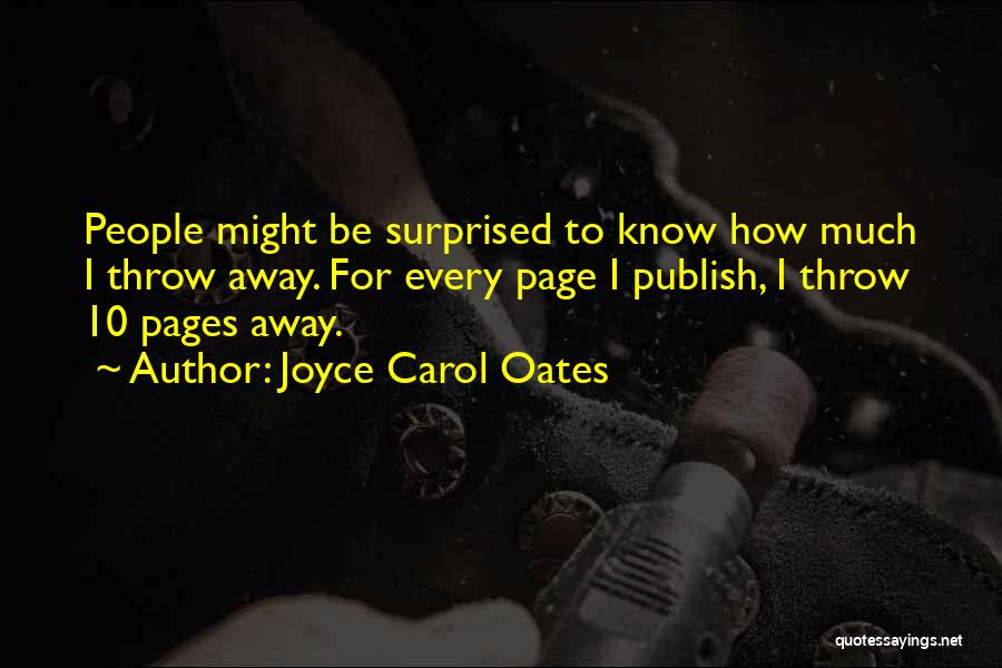 Joyce Carol Oates Quotes: People Might Be Surprised To Know How Much I Throw Away. For Every Page I Publish, I Throw 10 Pages