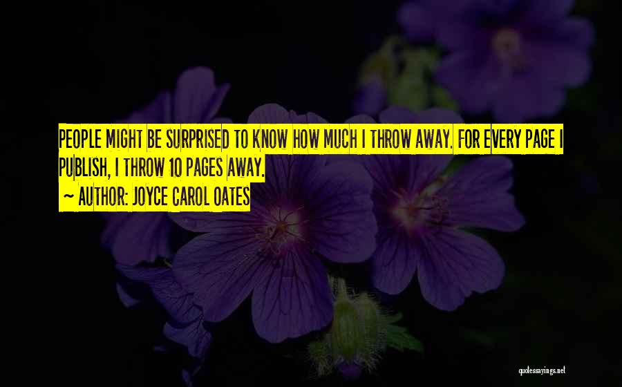 Joyce Carol Oates Quotes: People Might Be Surprised To Know How Much I Throw Away. For Every Page I Publish, I Throw 10 Pages