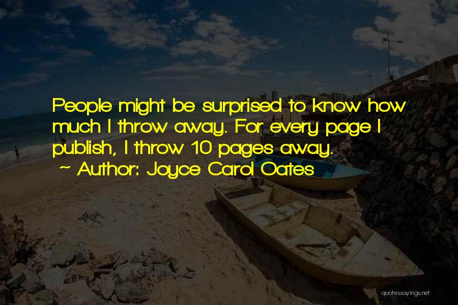 Joyce Carol Oates Quotes: People Might Be Surprised To Know How Much I Throw Away. For Every Page I Publish, I Throw 10 Pages