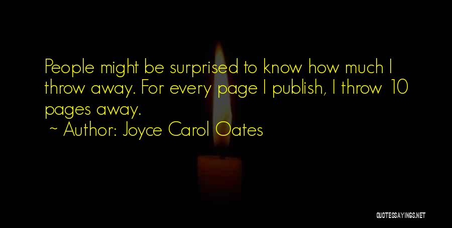 Joyce Carol Oates Quotes: People Might Be Surprised To Know How Much I Throw Away. For Every Page I Publish, I Throw 10 Pages