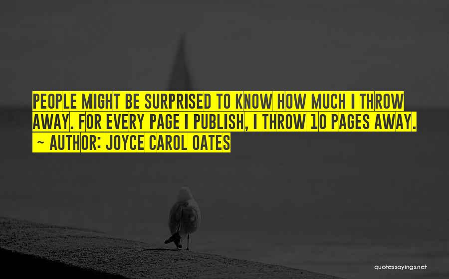 Joyce Carol Oates Quotes: People Might Be Surprised To Know How Much I Throw Away. For Every Page I Publish, I Throw 10 Pages
