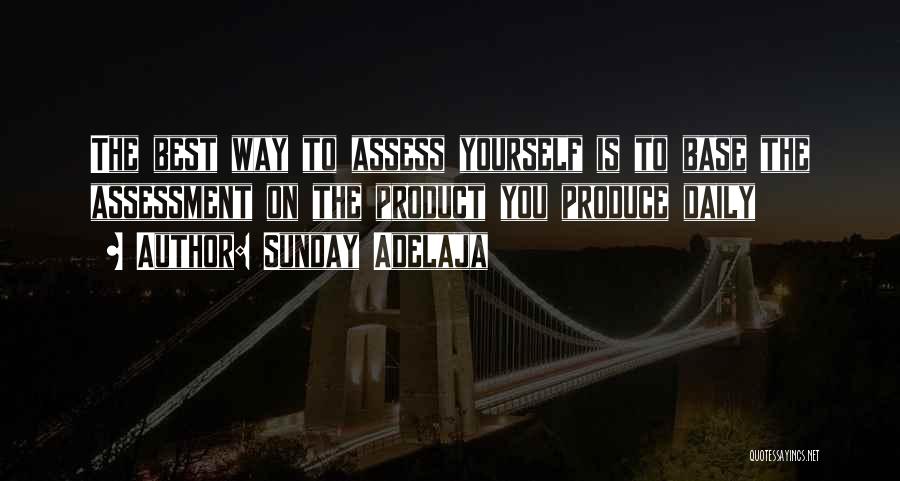 Sunday Adelaja Quotes: The Best Way To Assess Yourself Is To Base The Assessment On The Product You Produce Daily