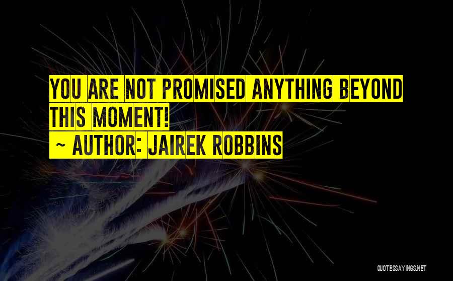 Jairek Robbins Quotes: You Are Not Promised Anything Beyond This Moment!