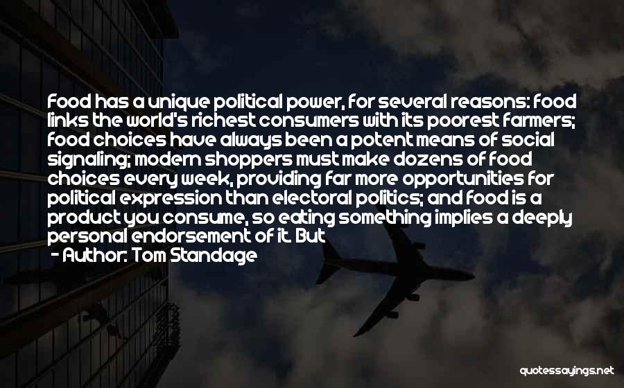 Tom Standage Quotes: Food Has A Unique Political Power, For Several Reasons: Food Links The World's Richest Consumers With Its Poorest Farmers; Food