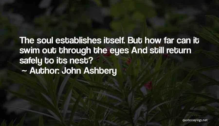 John Ashbery Quotes: The Soul Establishes Itself. But How Far Can It Swim Out Through The Eyes And Still Return Safely To Its