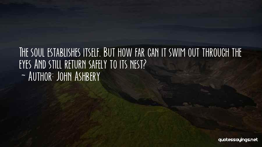 John Ashbery Quotes: The Soul Establishes Itself. But How Far Can It Swim Out Through The Eyes And Still Return Safely To Its