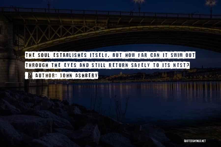 John Ashbery Quotes: The Soul Establishes Itself. But How Far Can It Swim Out Through The Eyes And Still Return Safely To Its