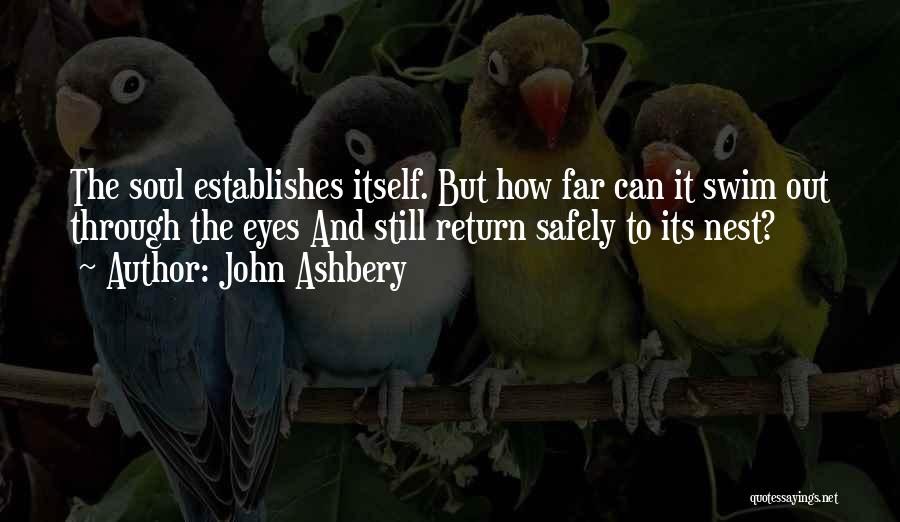 John Ashbery Quotes: The Soul Establishes Itself. But How Far Can It Swim Out Through The Eyes And Still Return Safely To Its