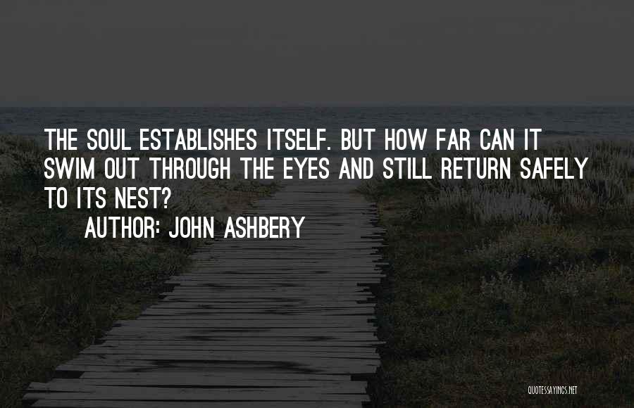 John Ashbery Quotes: The Soul Establishes Itself. But How Far Can It Swim Out Through The Eyes And Still Return Safely To Its