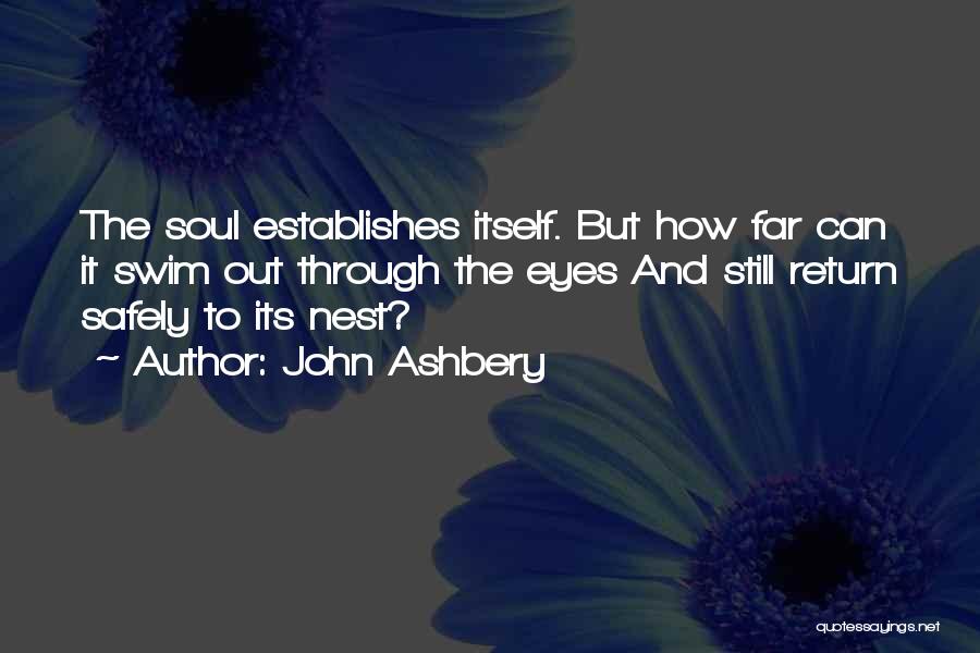 John Ashbery Quotes: The Soul Establishes Itself. But How Far Can It Swim Out Through The Eyes And Still Return Safely To Its