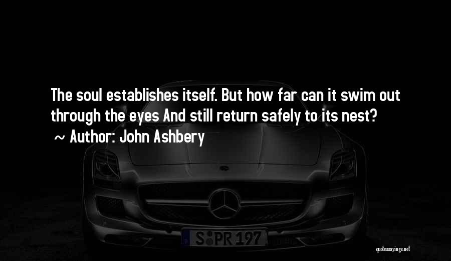 John Ashbery Quotes: The Soul Establishes Itself. But How Far Can It Swim Out Through The Eyes And Still Return Safely To Its